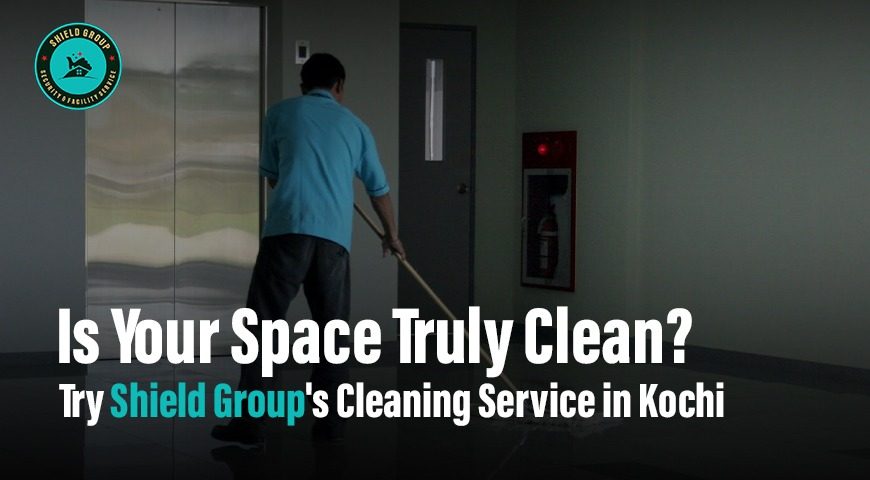 Is Your Space Truly Clean? Try Shield Group’s cleaning service in Kochi.